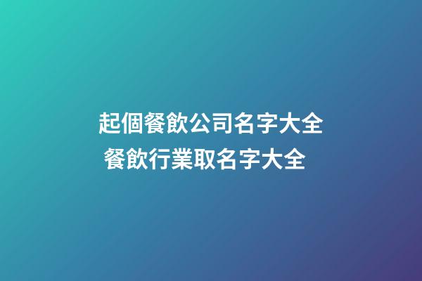 起個餐飲公司名字大全 餐飲行業取名字大全